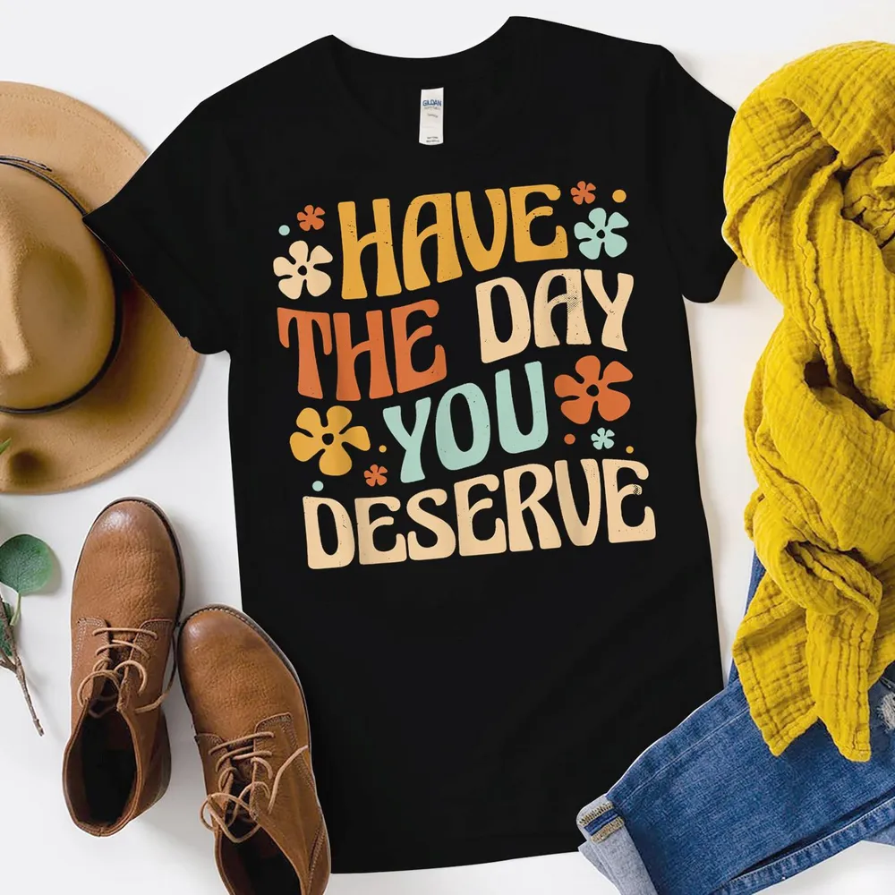 Have The Day You Deserve Vintage Motivational Quote Shirt