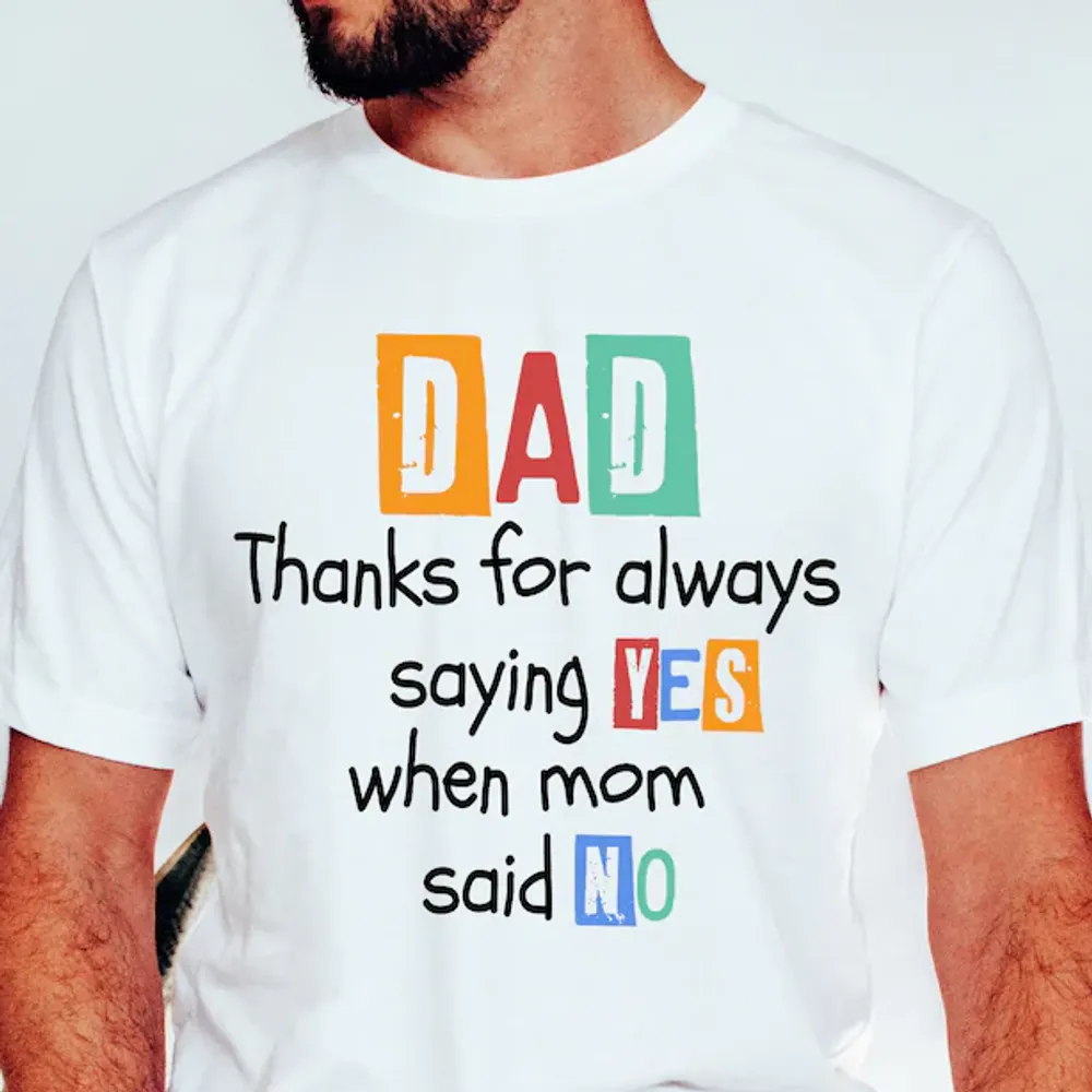 [UNIQUE] DAD THANKS FOR ALWAYS SAYING YES WHEN MOM SAY NO