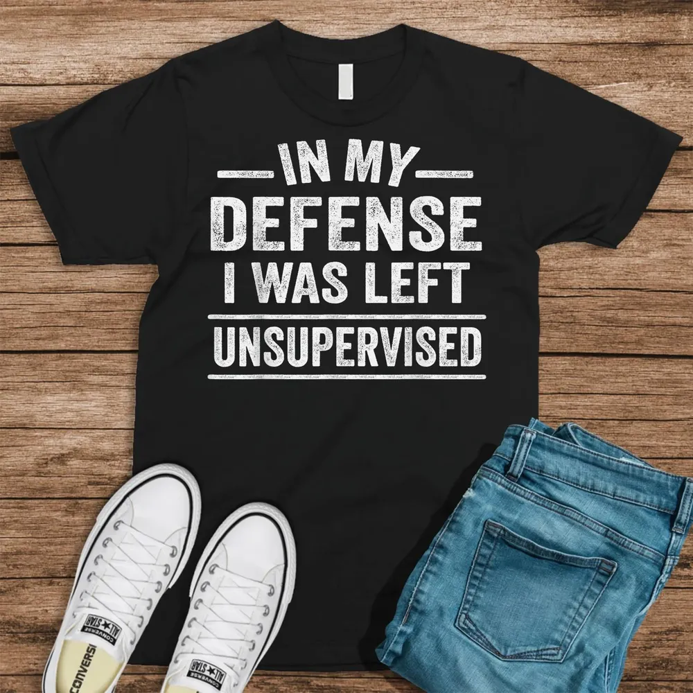 In My Defense I Was Left Unsupervised Funny Shirt