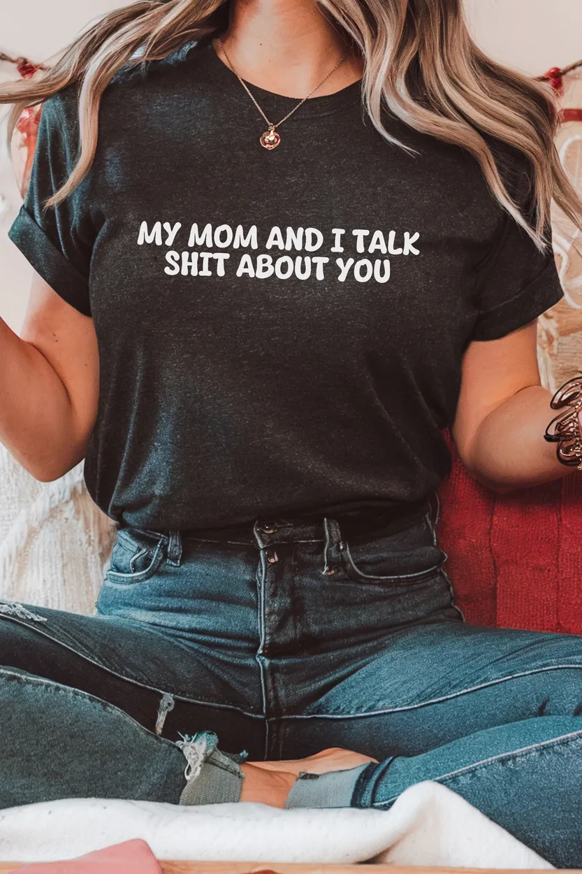 My Mom and I Talk Sh*t About You" Funny Quote T-Shirt – Sarcastic & Bold Statement Tee