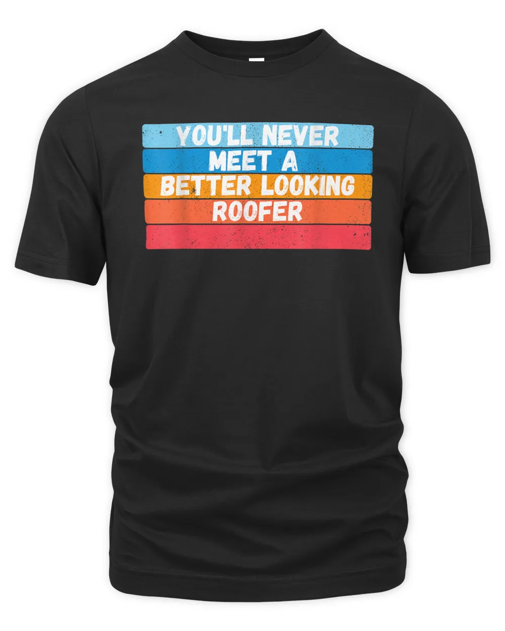 You Will Never Meet A Better Looking Roofer Gift T-Shirt