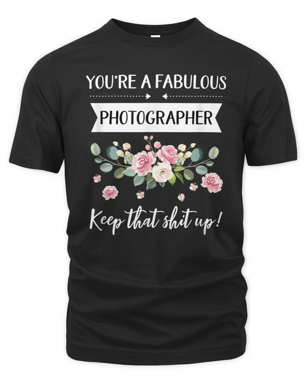 You're A Fabulous Photographer Keep That Shit Up T-Shirt