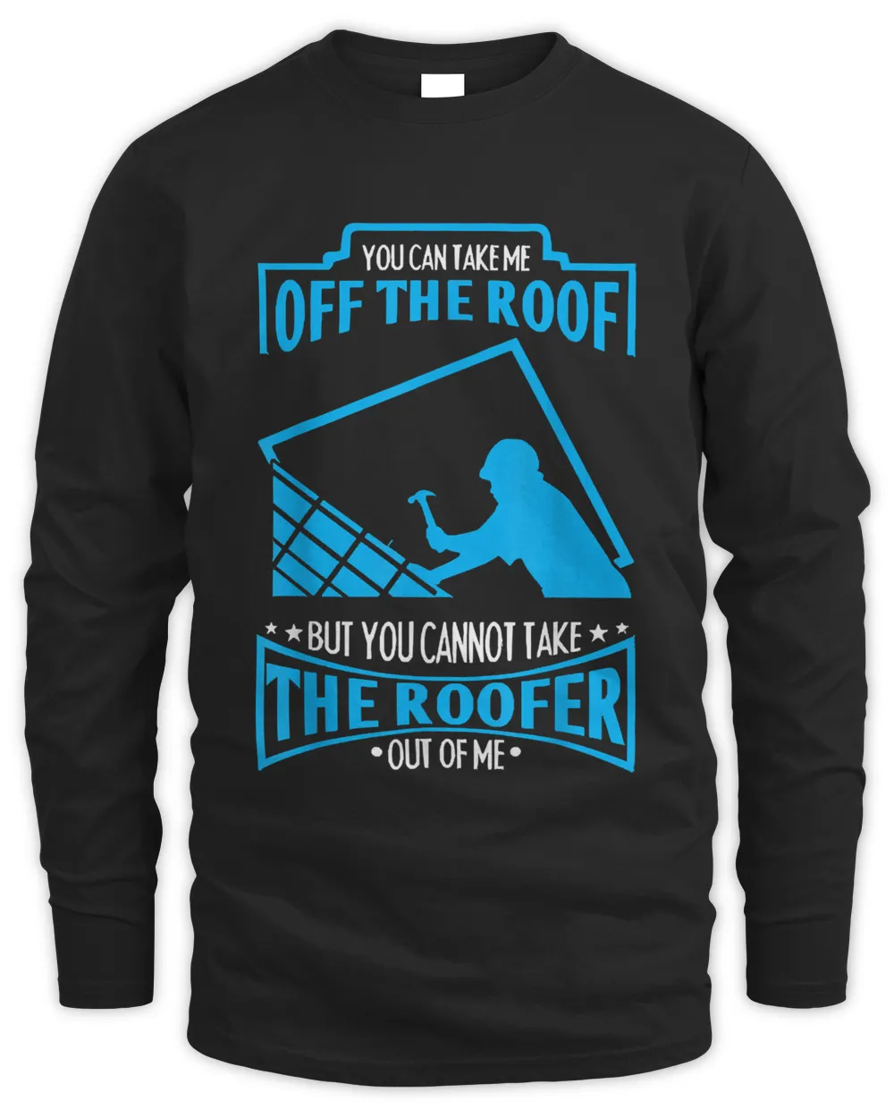 You Can't Take The Roofer Out Of Me Roofing T-Shirt