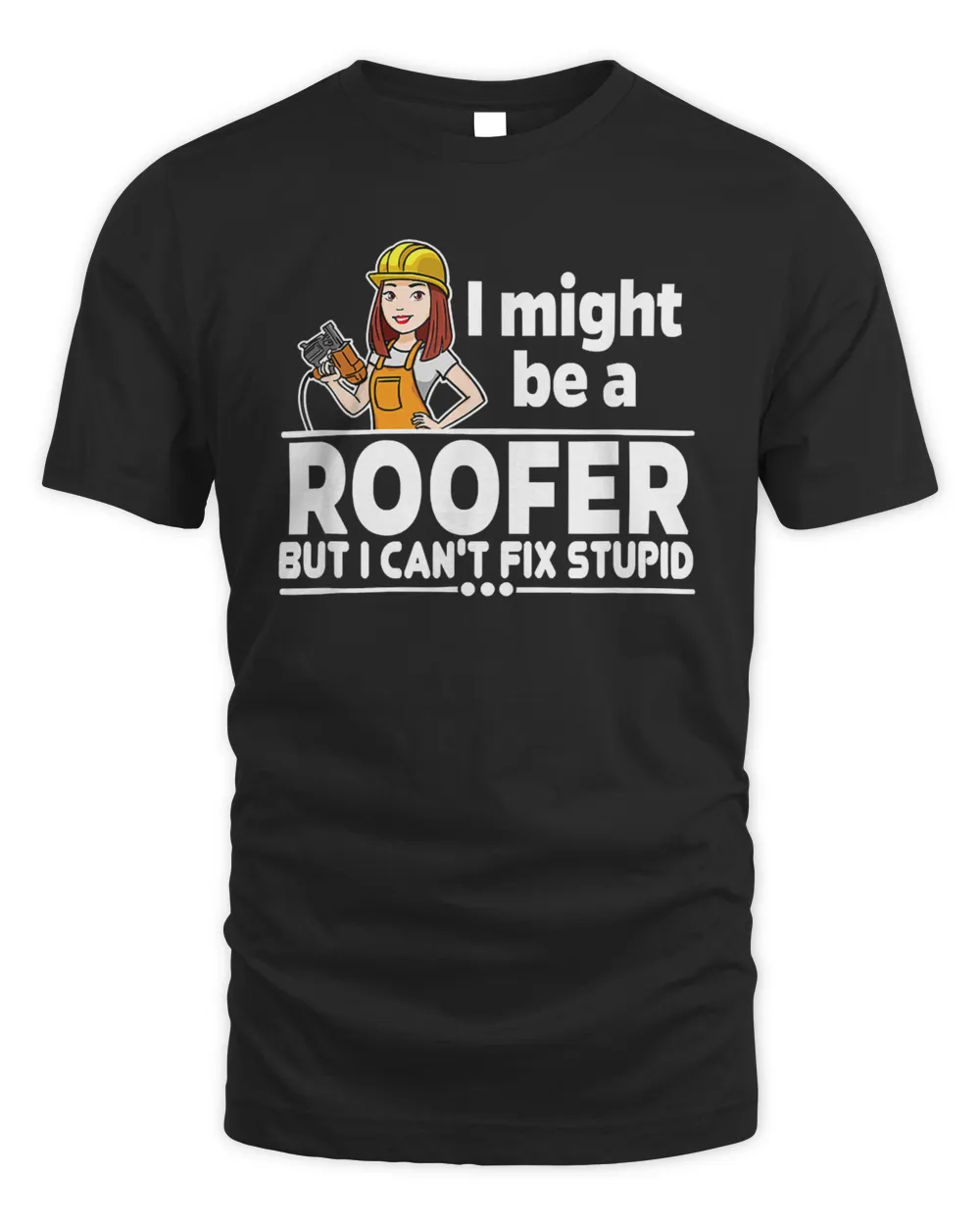 I Might Be A Roofer But I Can't Fix Stupid Woman T-Shirt