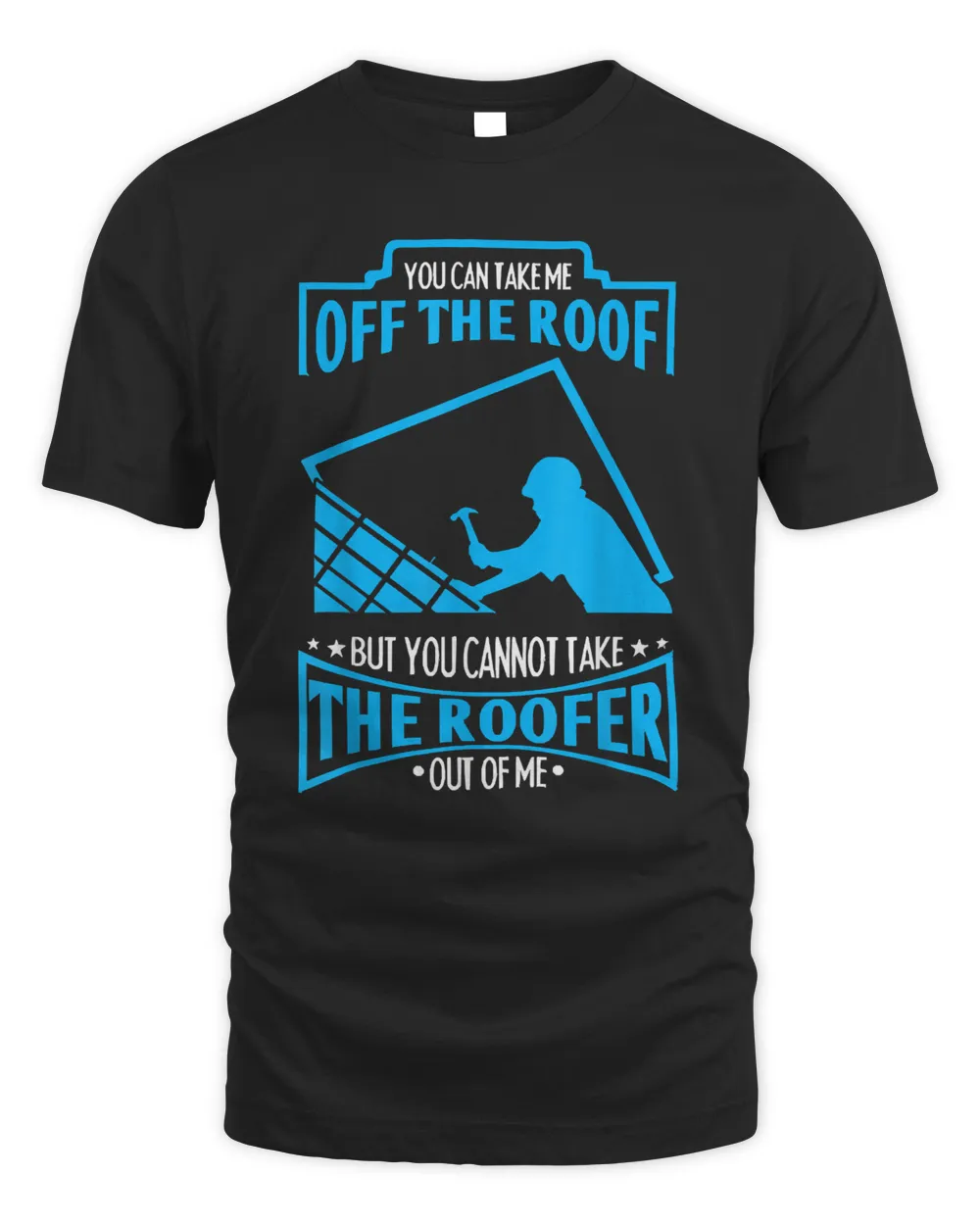 You Can't Take The Roofer Out Of Me Roofing T-Shirt