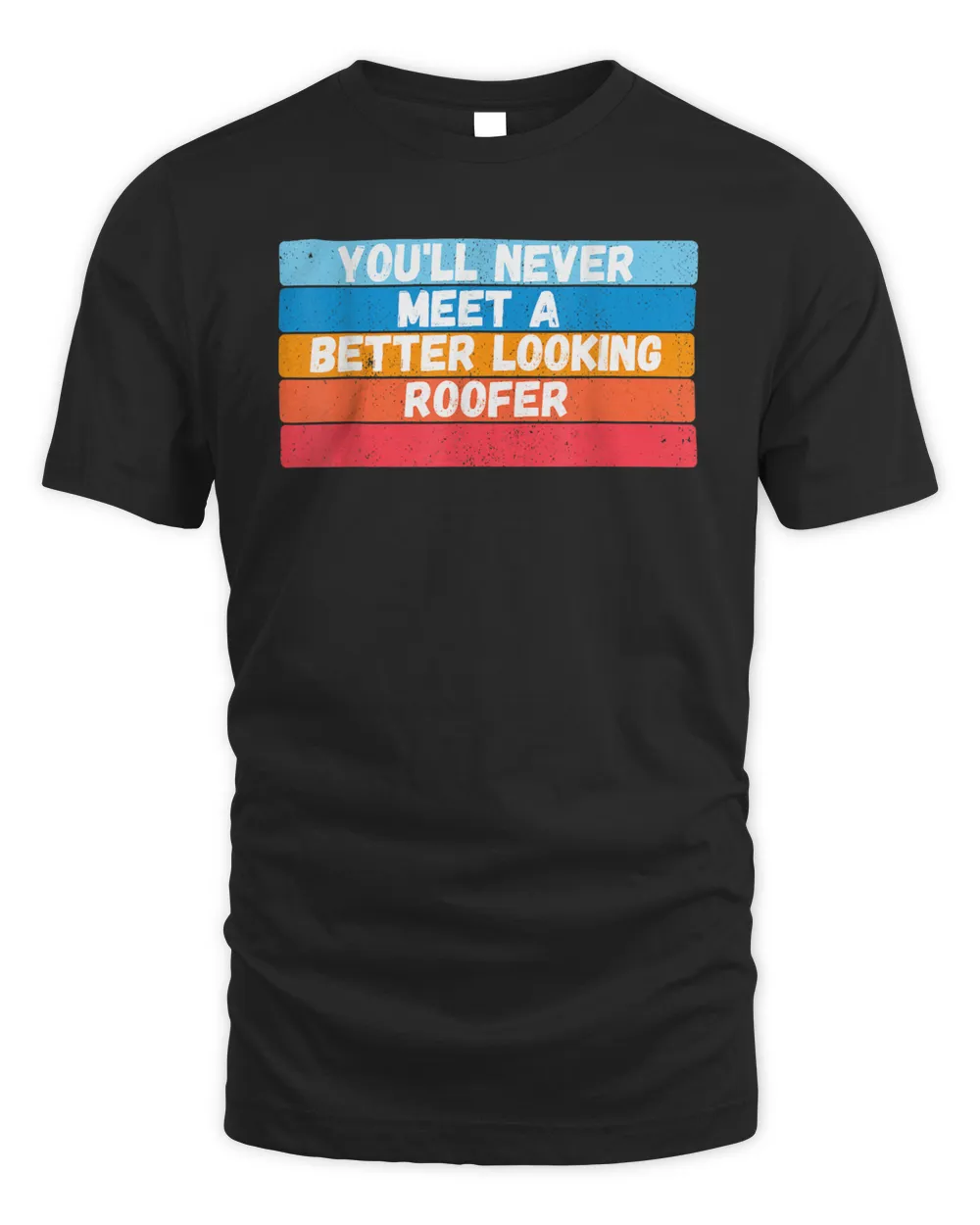 You Will Never Meet A Better Looking Roofer Gift T-Shirt