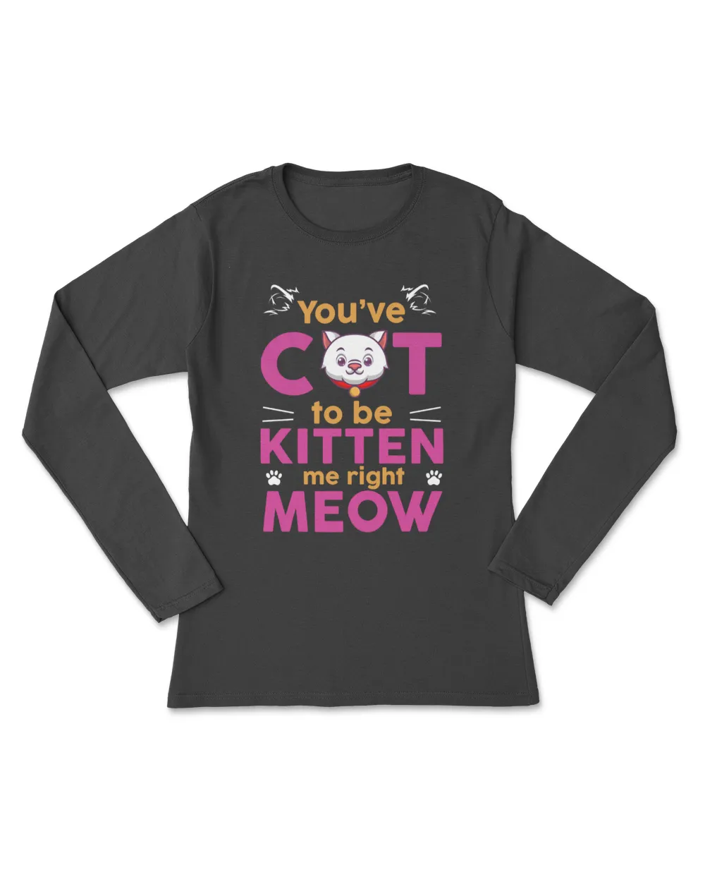 You've Cat To Be Kitten Me Right Meow