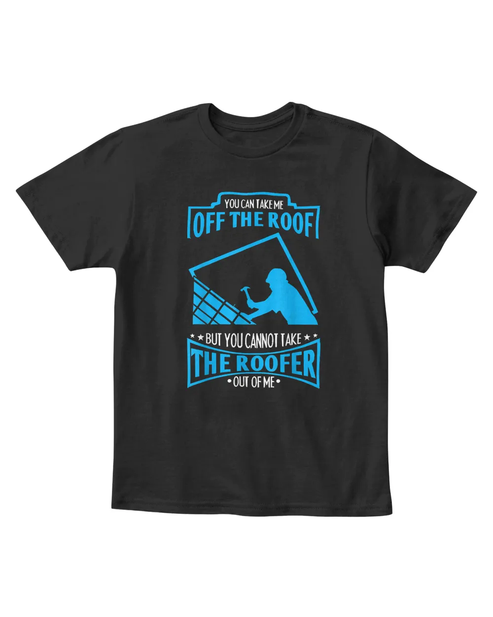You Can't Take The Roofer Out Of Me Roofing T-Shirt