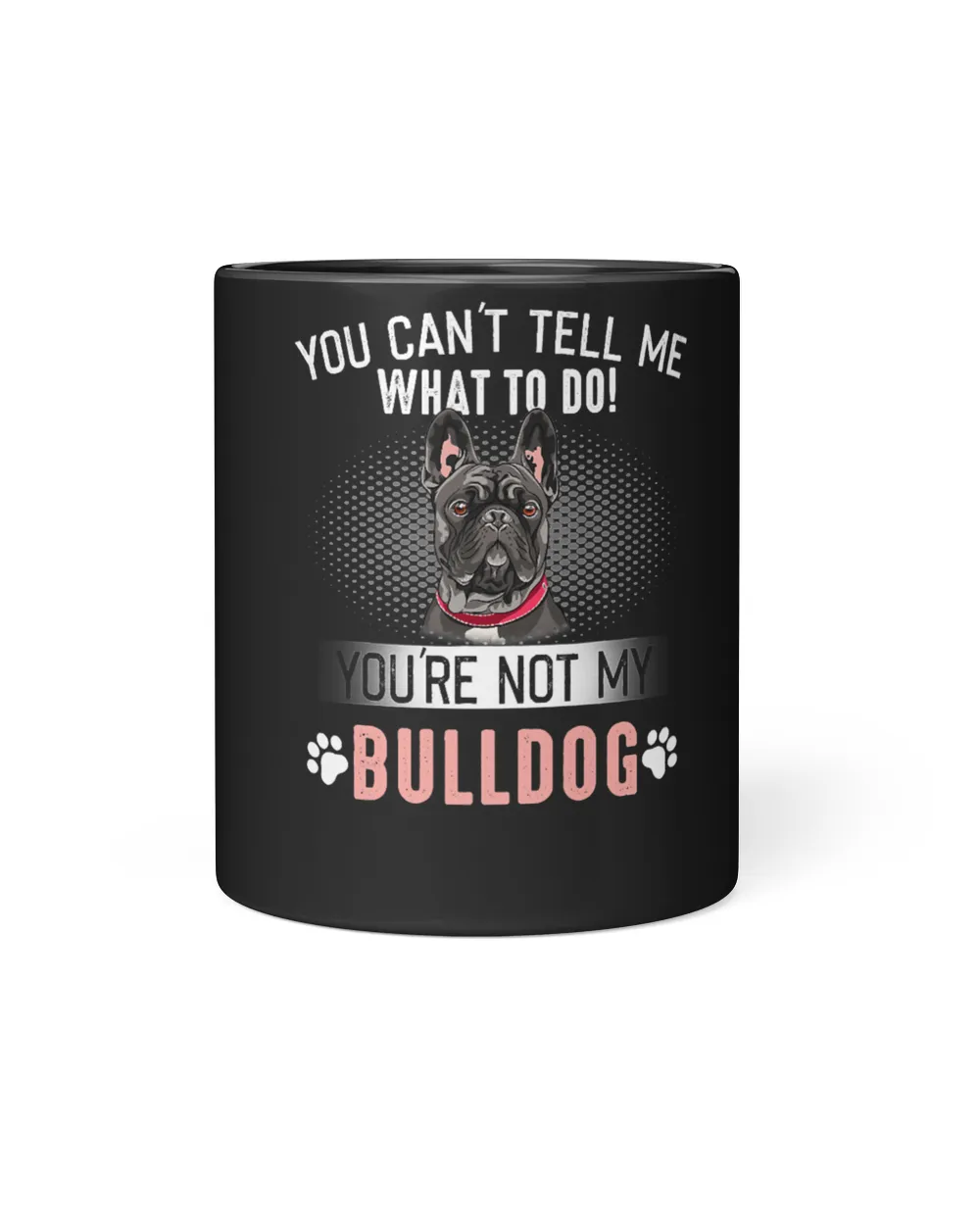 French Bulldog Frenchie Dog You Cant Tell Me What To Do Youre Not My Bulldog 8 Frenchies