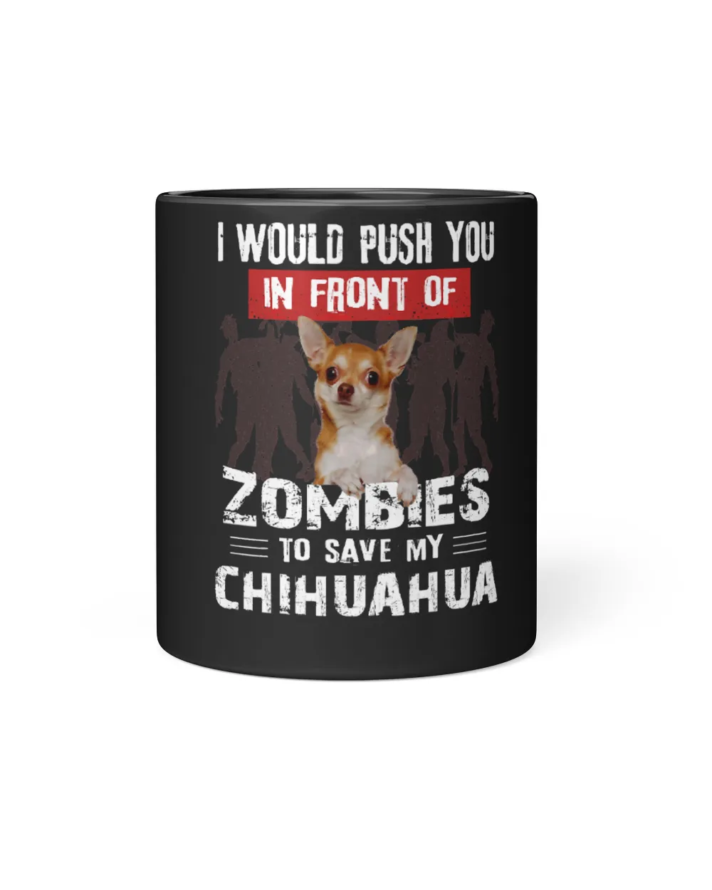 Chihuahuas I Would Push You In Front Of Zombies To Save My Chihuahua 307 Chihuahua Dog Black Mug 11oz black 11oz