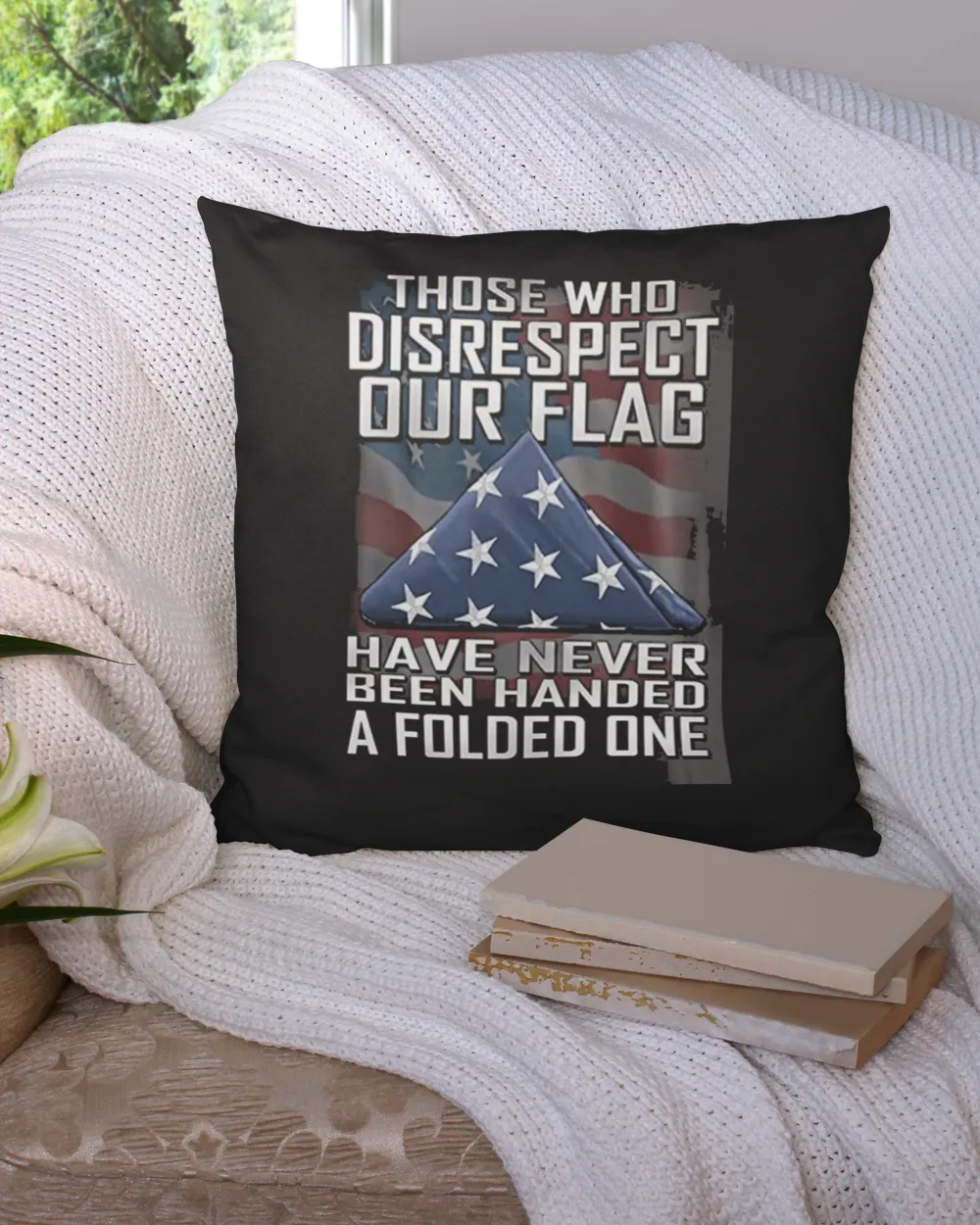 Those Who Disrespect Our Flag Have Never Been Handed A Folded One Shirt