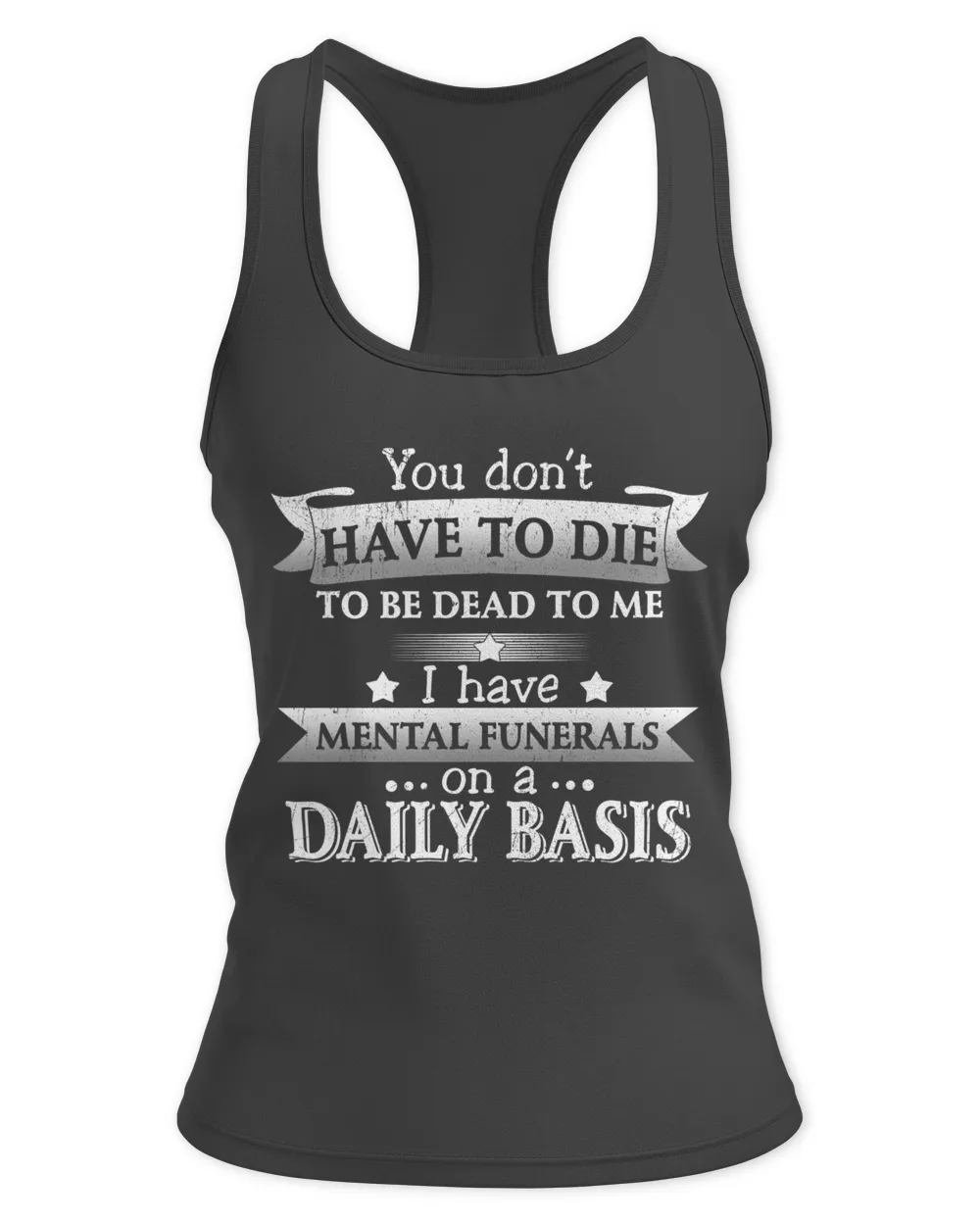 You don't have to die to be dead to me, I have mental funerals on a daily basis