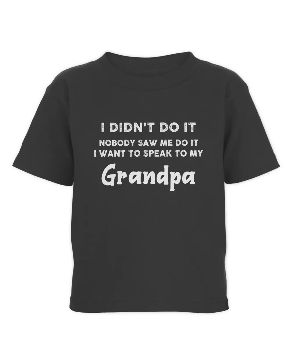 I didn't do it Nobody Saw Me Do It I Want To Speak To My Grandpa