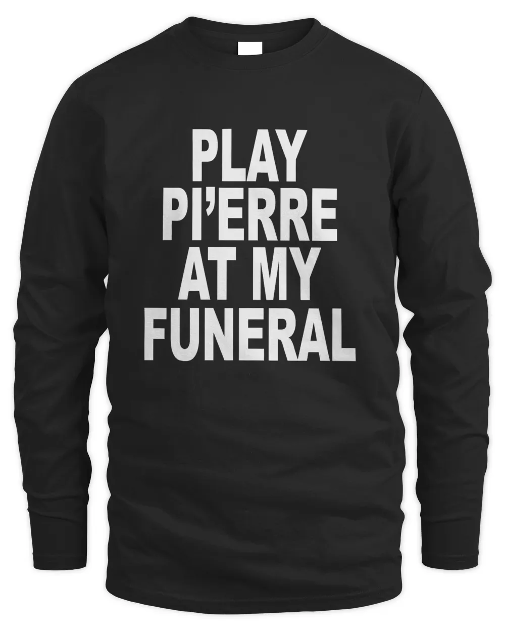 Play Pi'erre At My Funeral Long Sleeve T-Shirt
