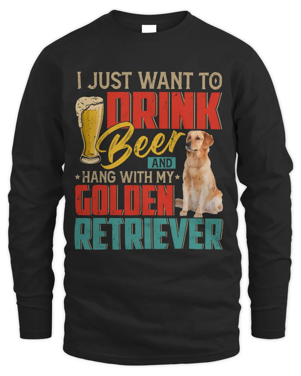 I Just Want To Drink Beer Hang With My Golden Retriever