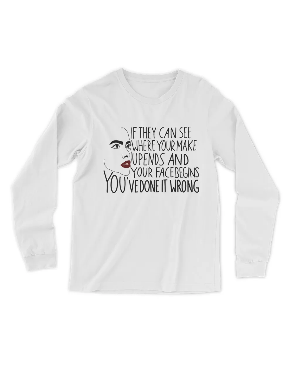 If They Can See Where Your Make Upends And Your Face Begins You've Done It Wrong Shirt