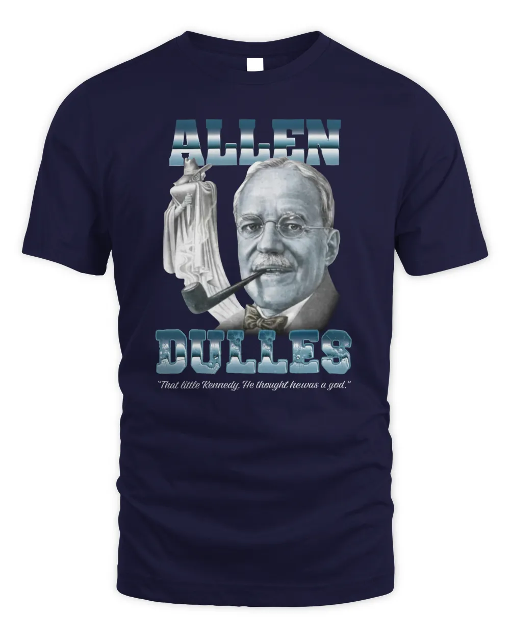 Allen Dulles That Little Kennedy He Thought He Was A God T Shirts