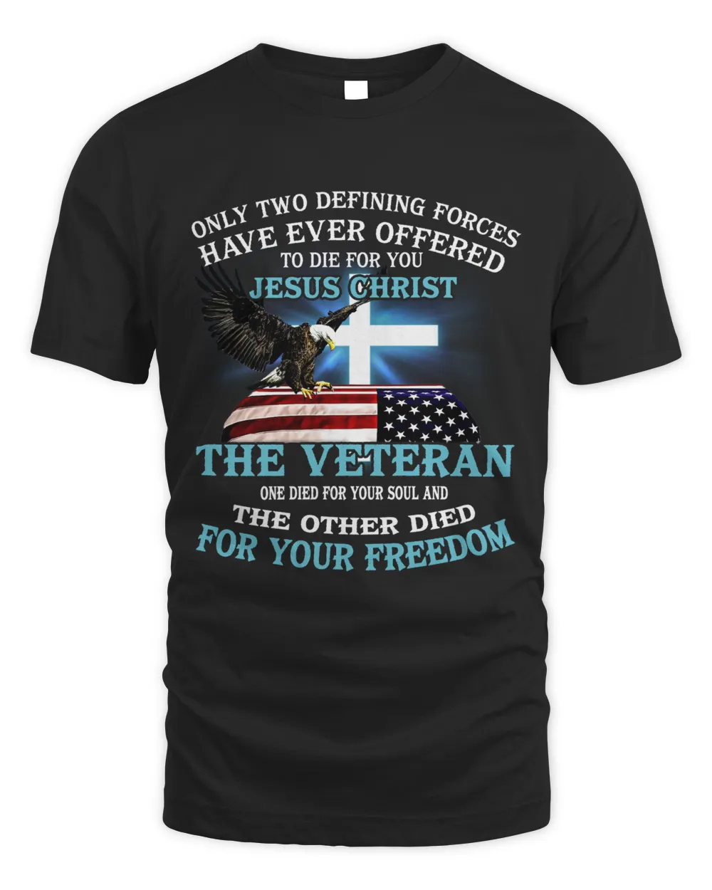 Only Two Defining Forces Have Ever Offered To Die For You Jesus Christ The Veteran T-shirt
