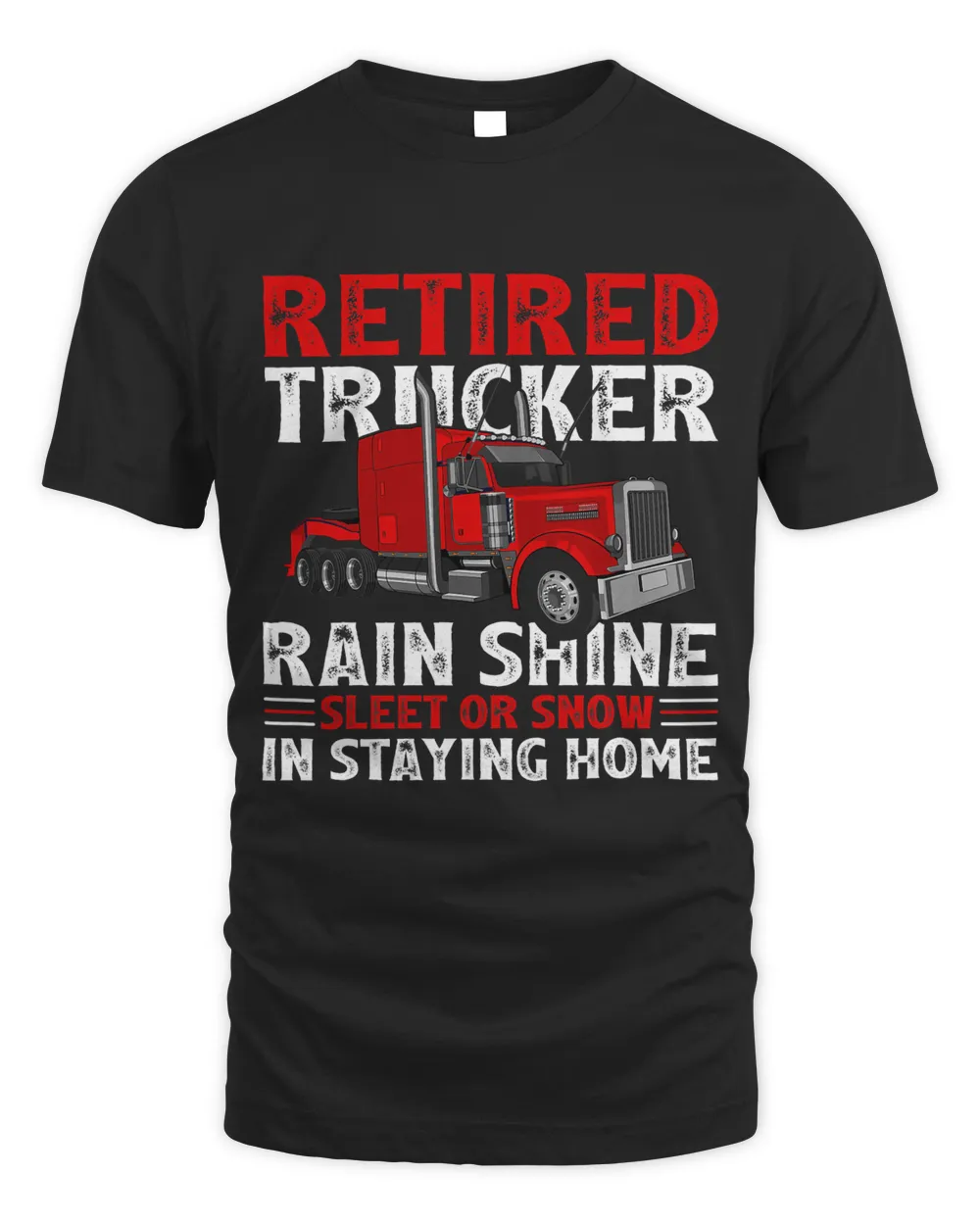 Retired Trucker Rain Shine Sleet Or Snow In Staying Home T-Shirt