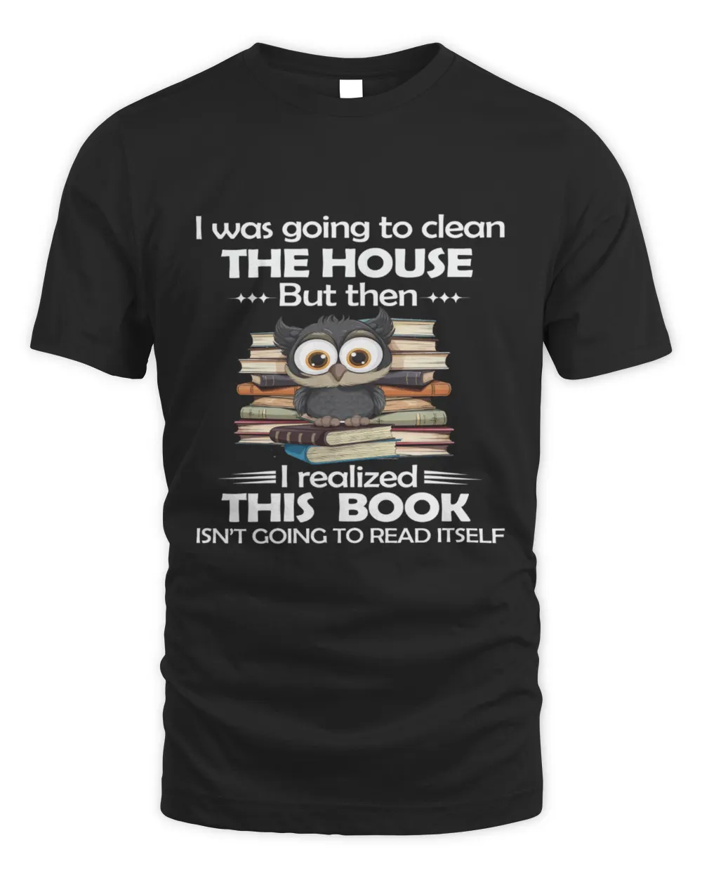 "I was going to clean the house but then I realized this book isn't going to read itself" book lover shirt Unisex Standard T-Shirt black s
