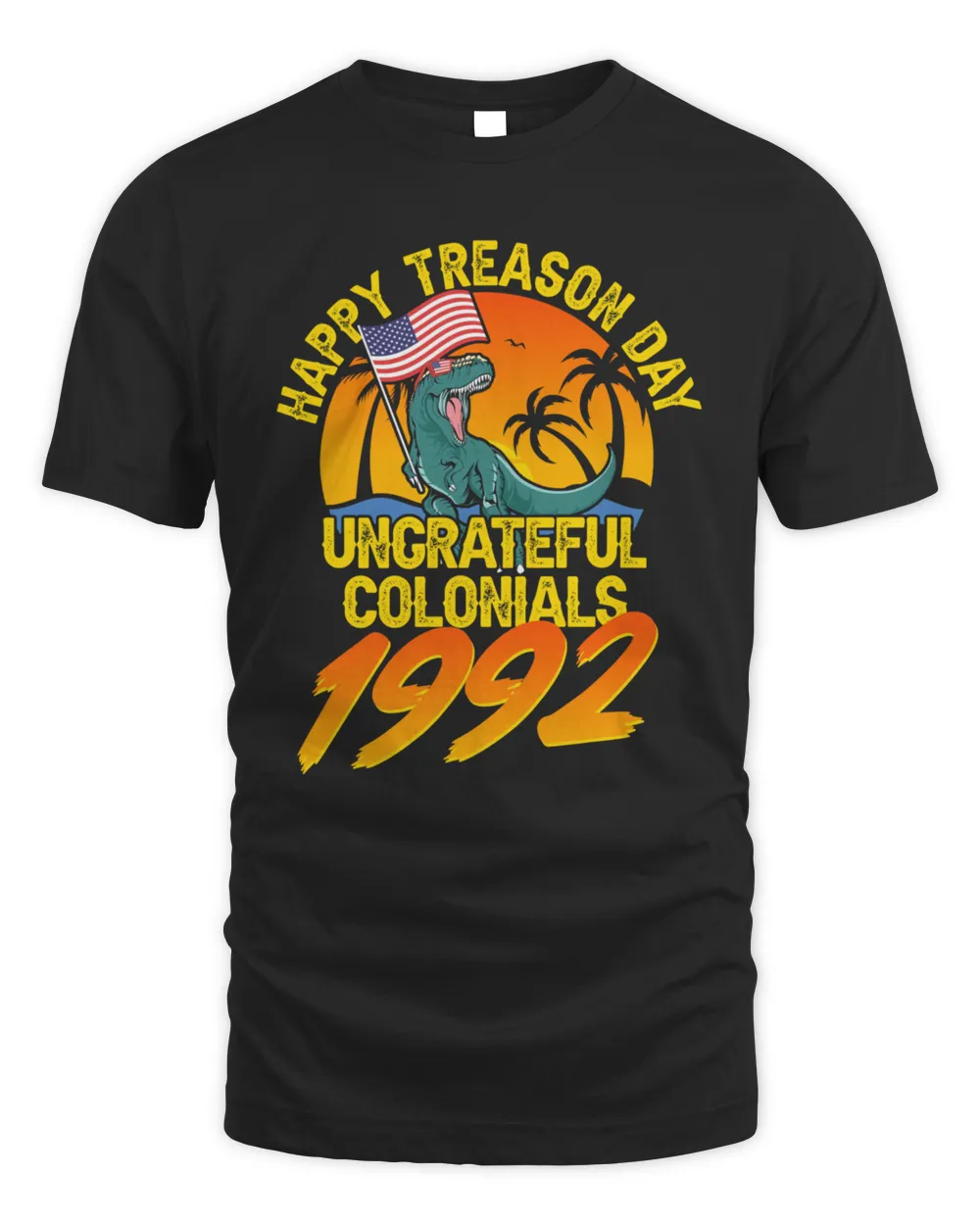 Happy Treason Day Ungrateful Colonials 1992 Funny Independence Day Gifts Funny 4th Of July Shirts771 T-Shirt
