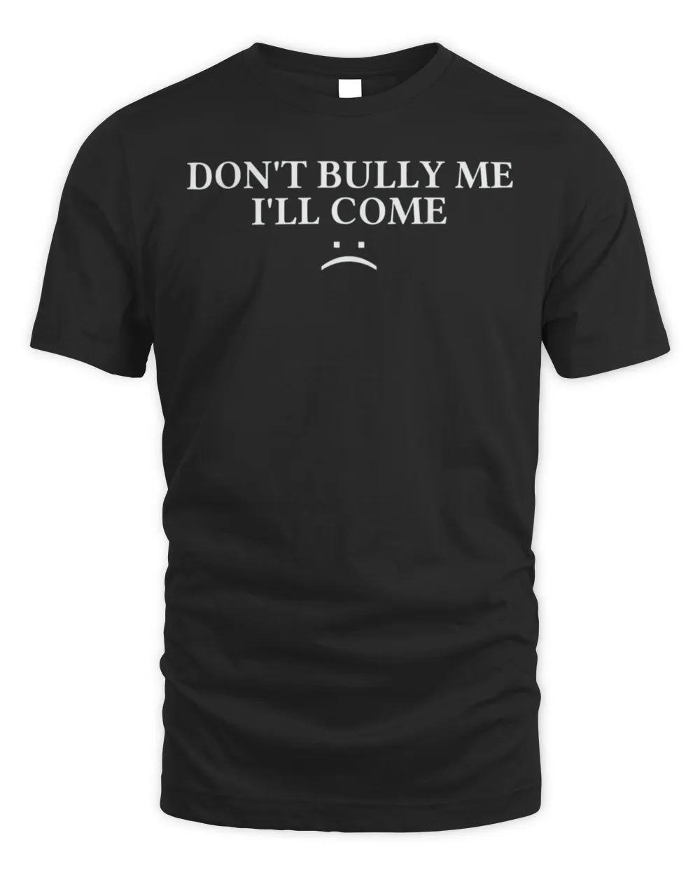 Don’t Bully Me I’ll Come T-Shirt