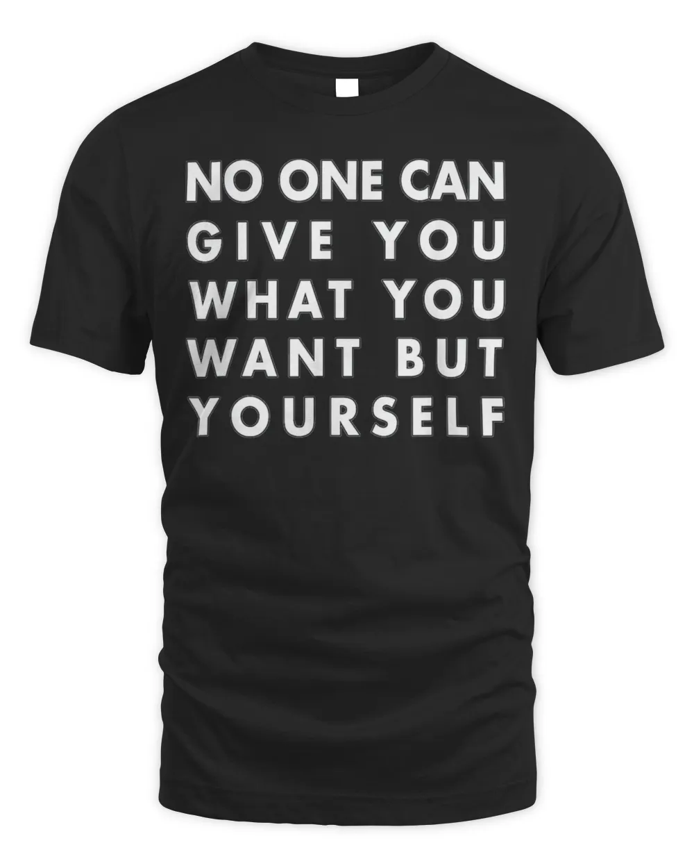 No one can give you what you want but yourself T-Shirt