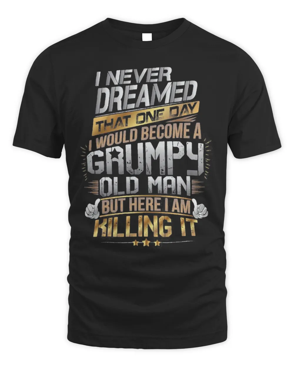 I Never Dreamed That One Day I’d Become A Grumpy Old Man But Here I Am Killing It Shirt