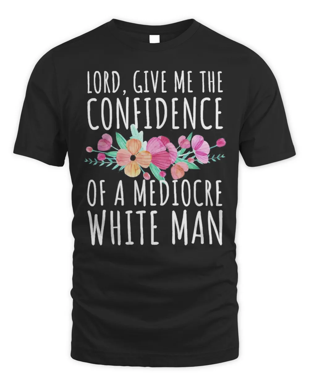 Lord Give Me The Confidence Of Mediocre White Man Feminist Anti Sexist LGBTQ Quote Shirt