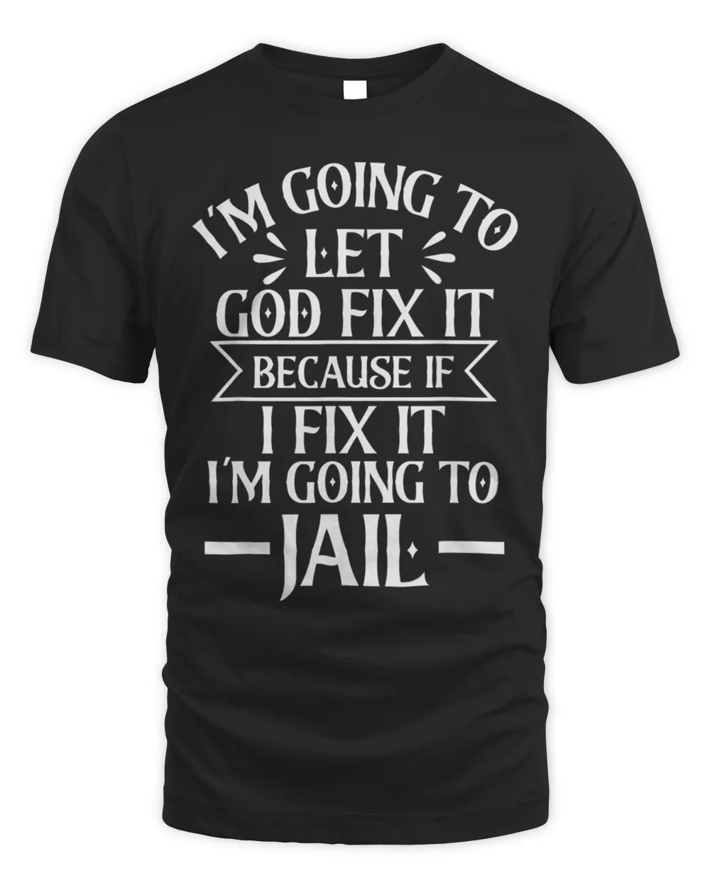 I’m Going To Let God Fix It,If I Fix I’m Going To Jail Shirt