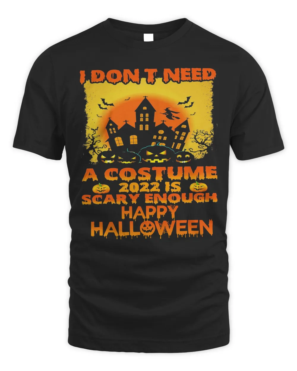 I Don't Need A Costume 2022 Is Scary Enough Happy Halloween Shirt