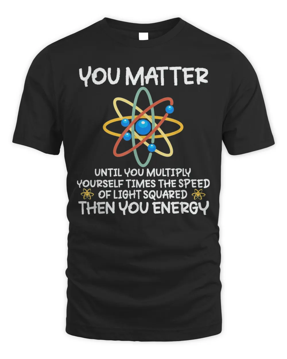 You Matter Then You Energy Atom Lovers Tee Shirt