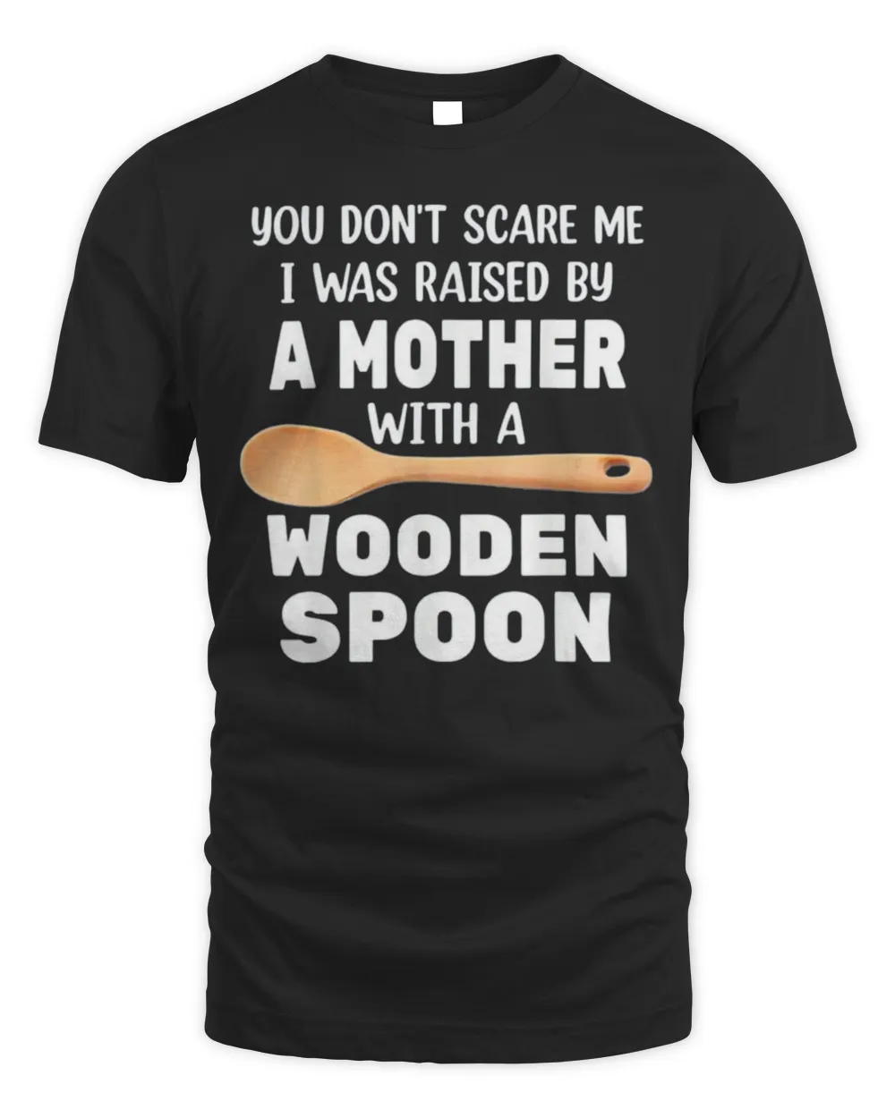 YOU DON’T SCARE ME I WAS RAISED BY A MOTHER WITH A WOODEN SP T-Shirt