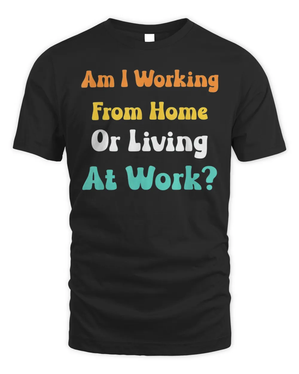 Am I Working From Home Or Living At Work T-shirt
