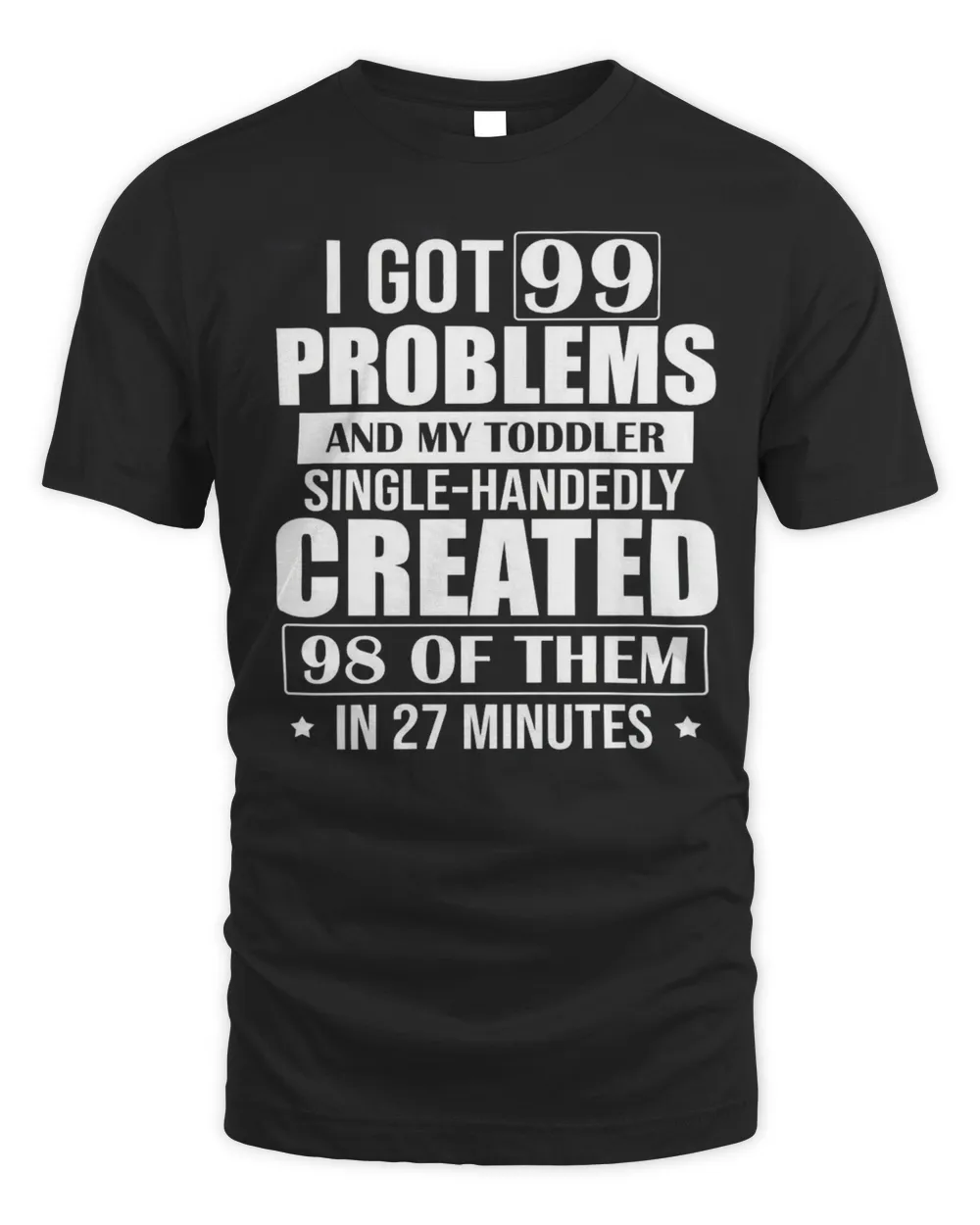 I Got 99 Problems And My Toddler Single-handedly Created 98 Of Them In 27 Minutes Shirt