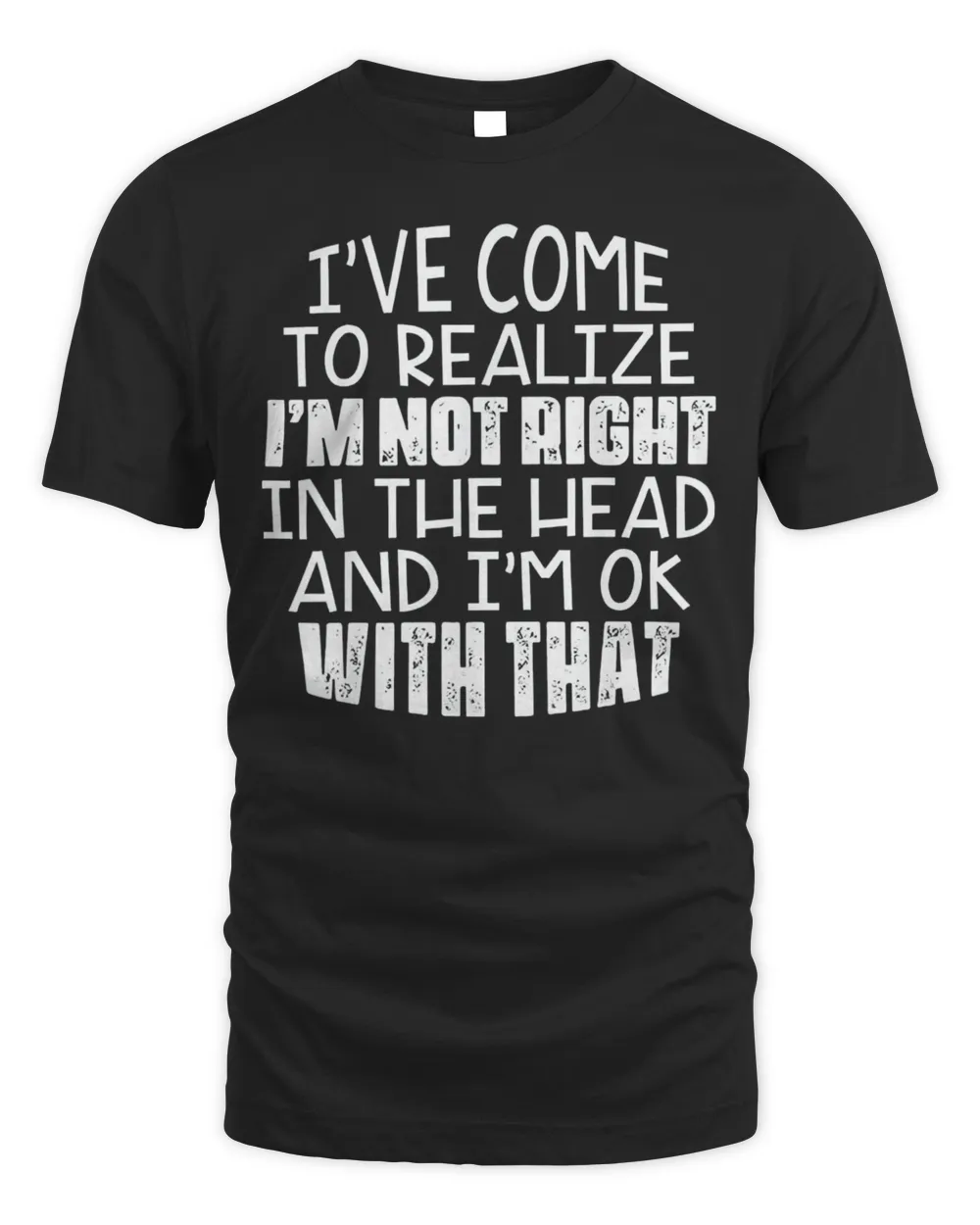 I’ve Come To Realize I’m Not Right In The Head And I’m Ok Shirt