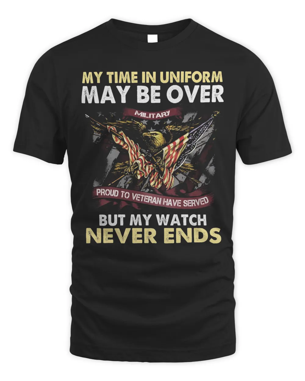 Eagle American Flag My Time In Uniform May Be Over But My Watch Never Ends Shirt