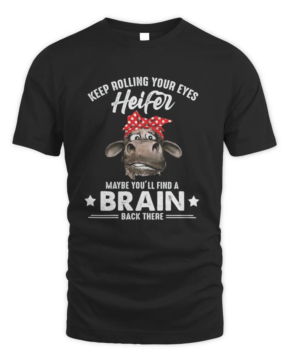Cow Keep Rolling Your Eyes Heifer Maybe You'll Find A Brain Back There Shirt