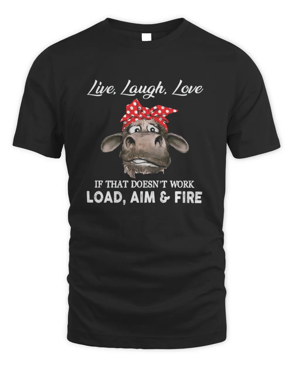 Cow Live Laugh Love If That Doesn't Work Load Aim And Fire Shirt