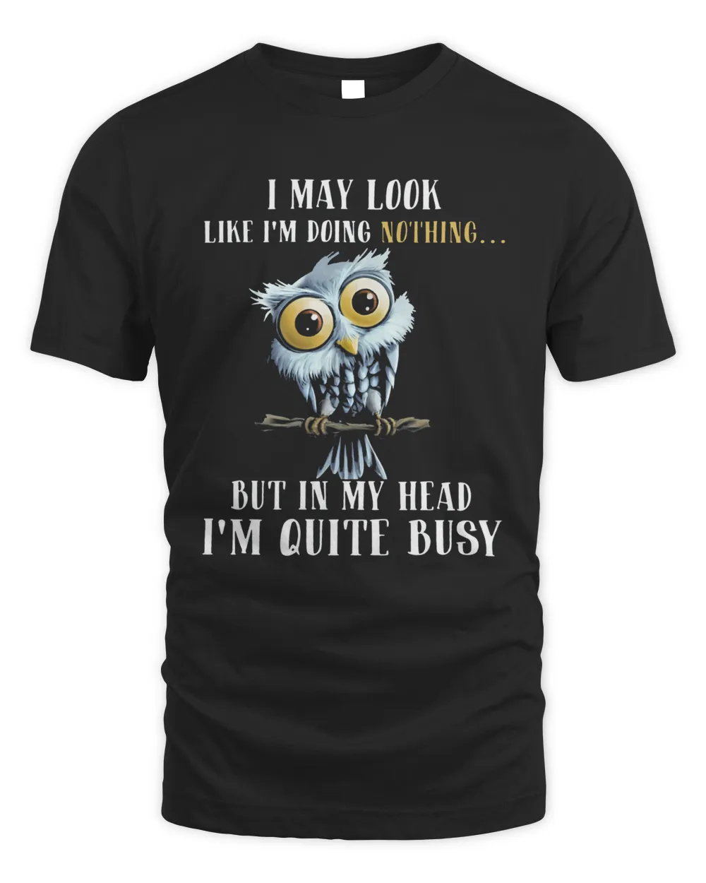 Owl I May Look Like I'm Doing Nothing But In My Head I'm Quite Busy Shirt