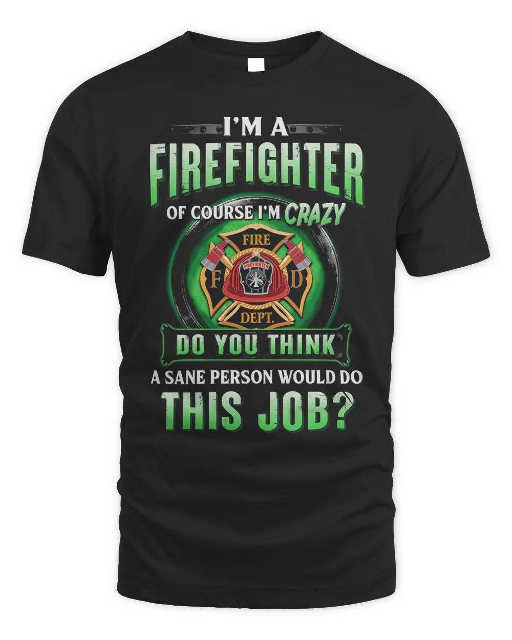 I'm Firefighter Of Course I'm Crazy Do You Think A Sane Person Would Do This Job Shirt