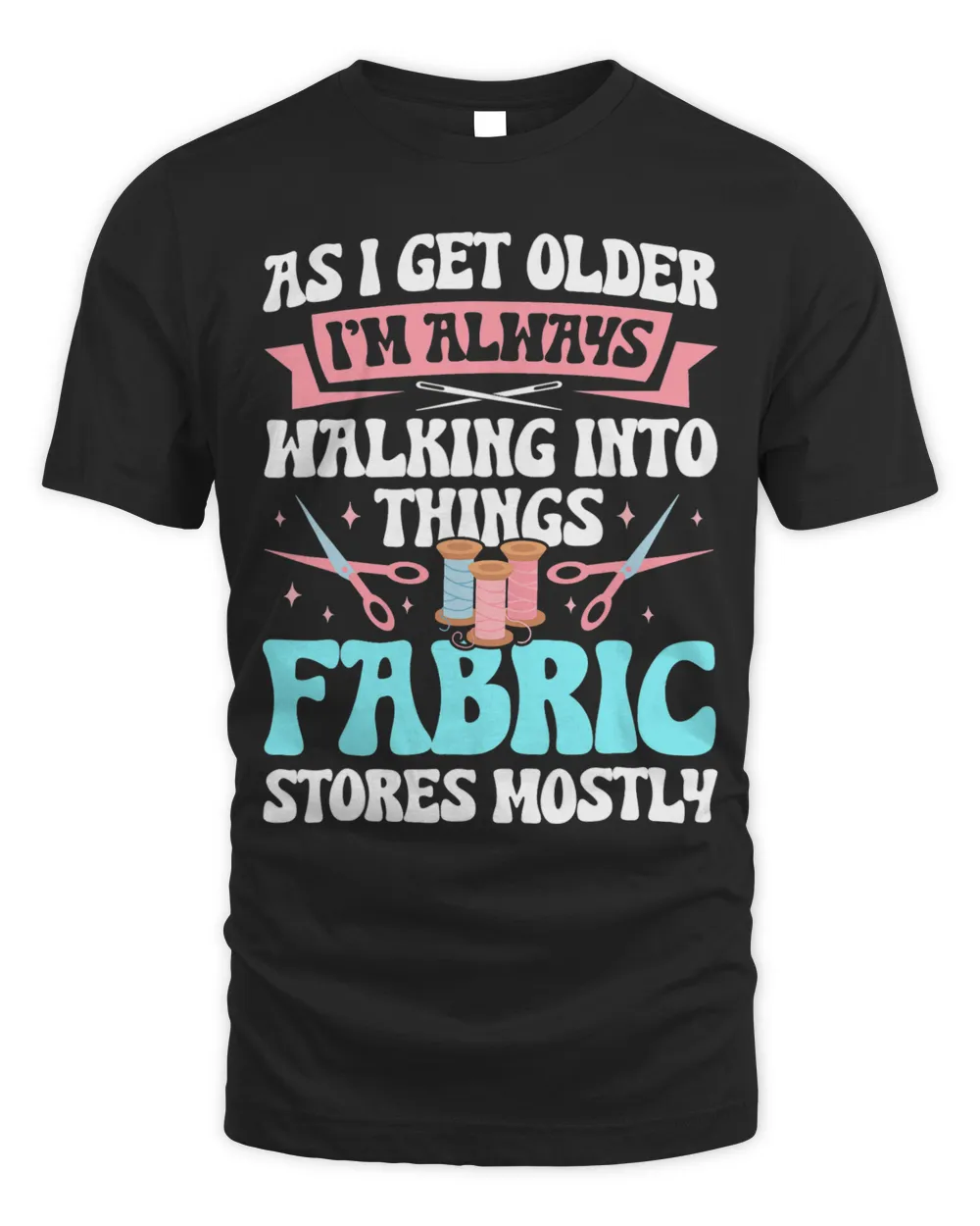As I Get Older Im Walking Into Things Fabric Stores Mostly Unisex Standard T-Shirt black s