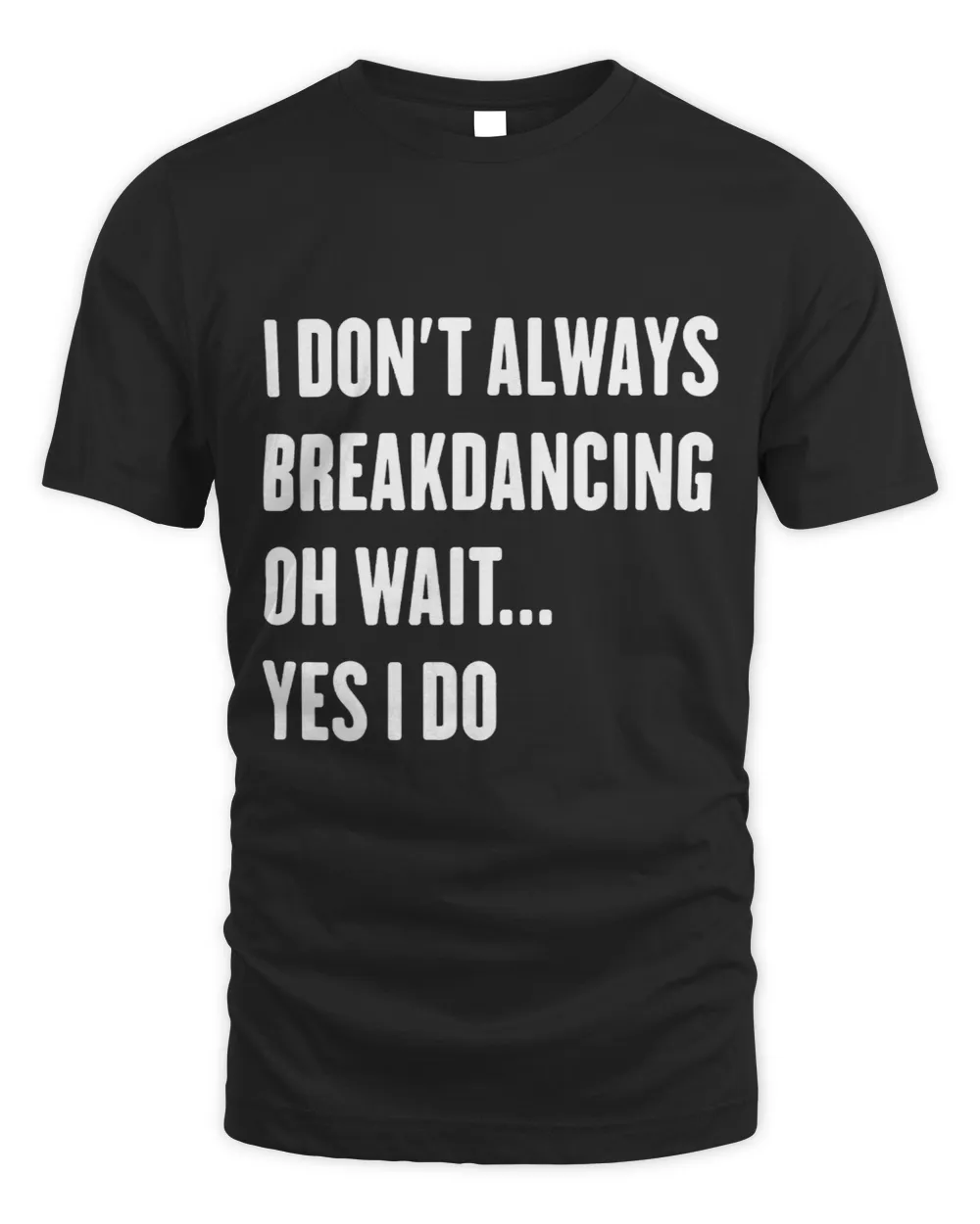 I Dont Always Breakdancing Oh Wait Yes I Do Sarcastic Unisex Standard T-Shirt black s