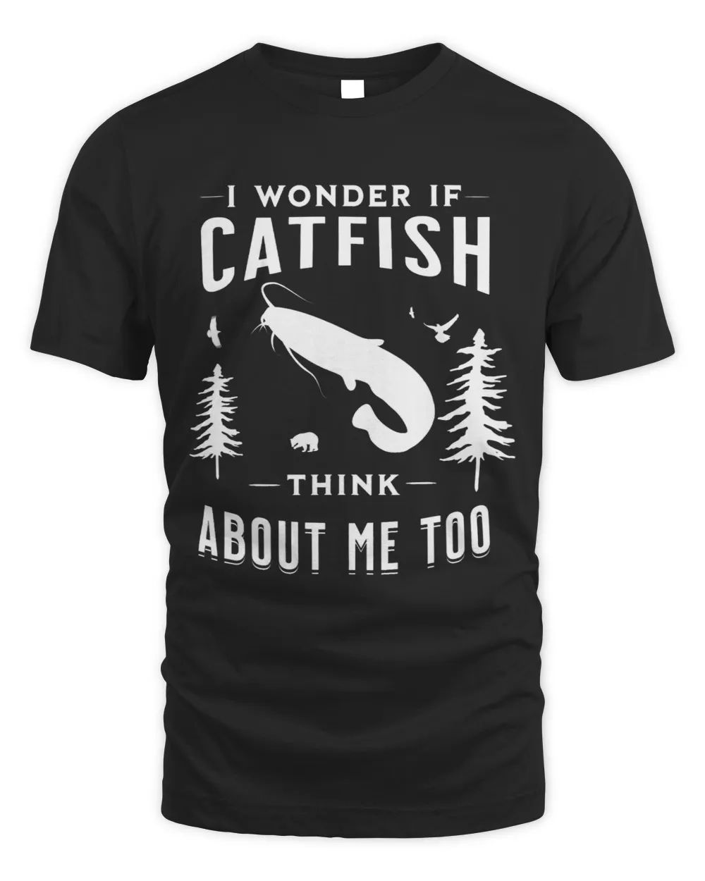 I Wonder If Catfish Think About Me Too Funny Fishing