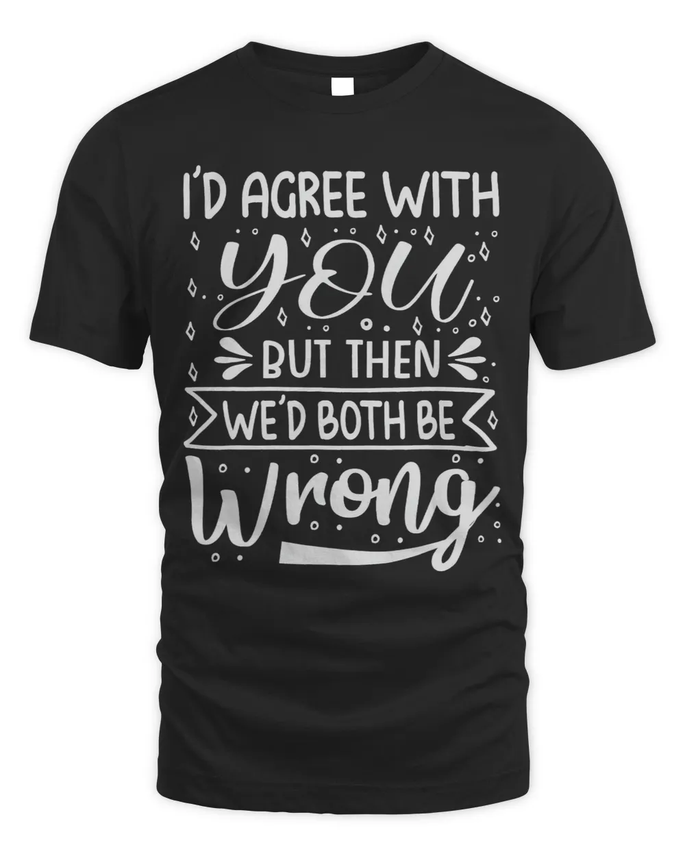 Id Agree With You But Then Wed Both Be Wrong Unisex Standard T-Shirt black s