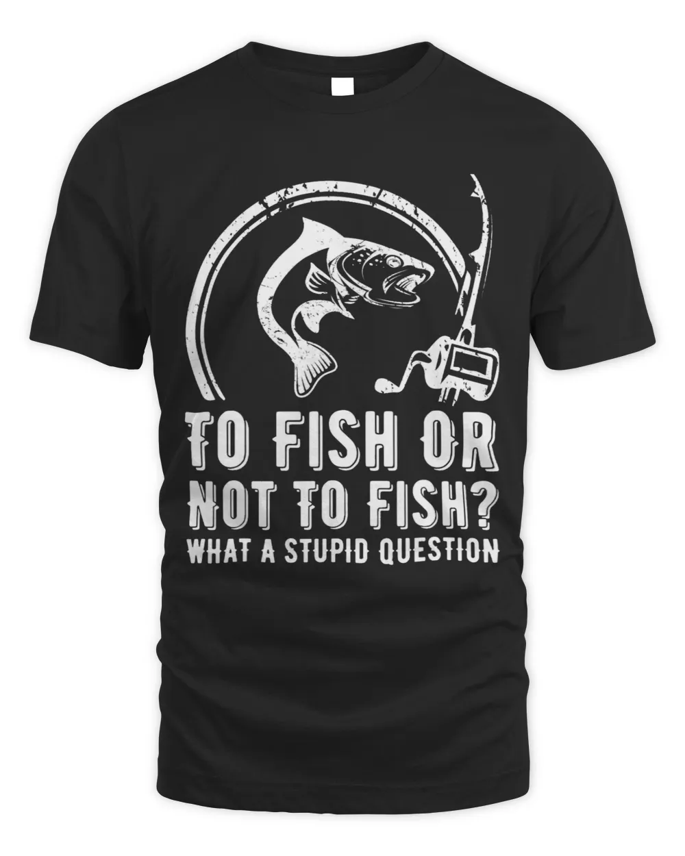 Mens To Fish Or Not To Fish What A Stupid Question Funny Fishing