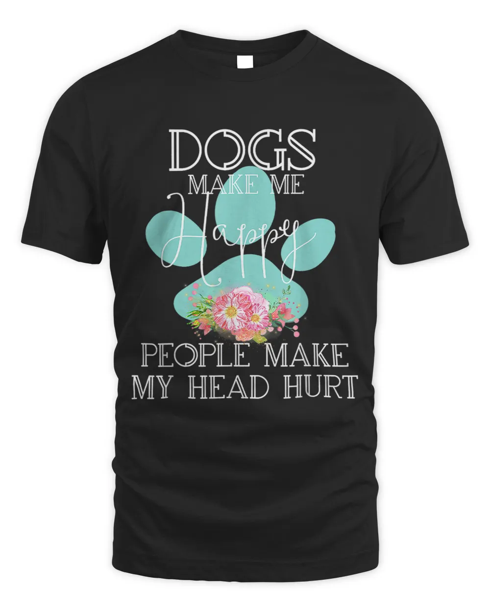 Dogs Make Me Happy People Make My Head Hurt