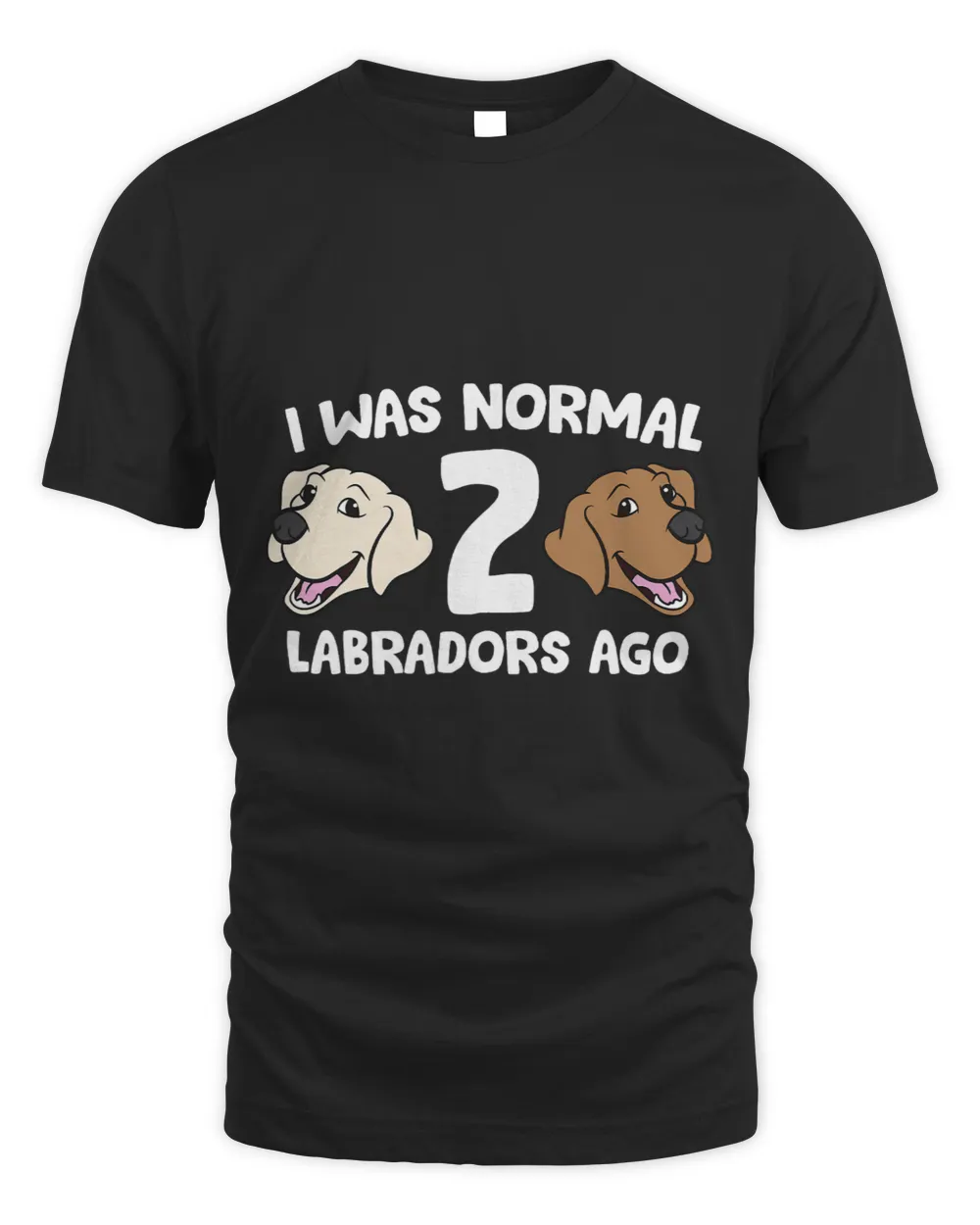 Labrador Lab Dog I Was Normal 2 Labradors Ago