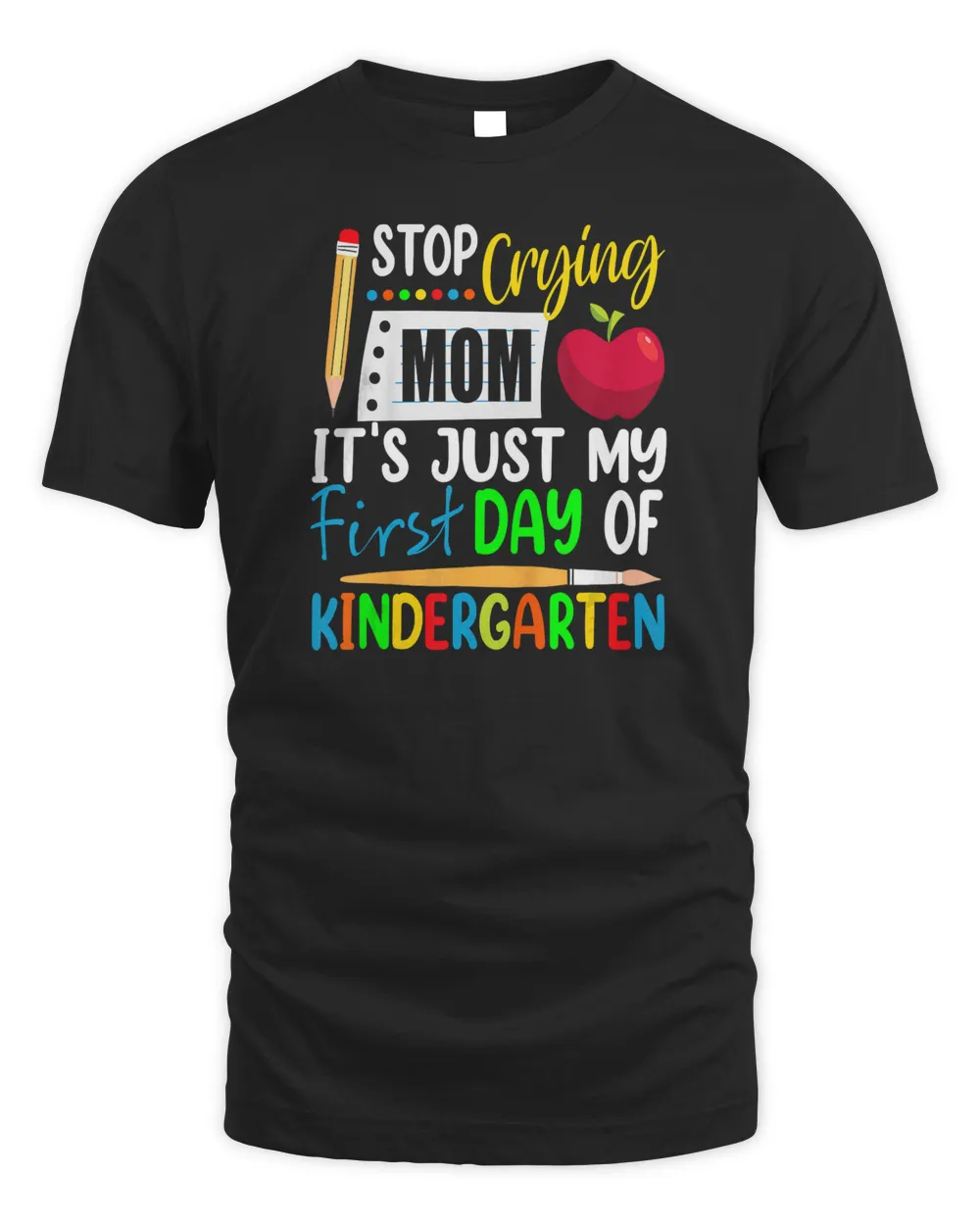Kids Stop Crying Mom It&39;s Just My First Day Of Kindergarten T-Shirt