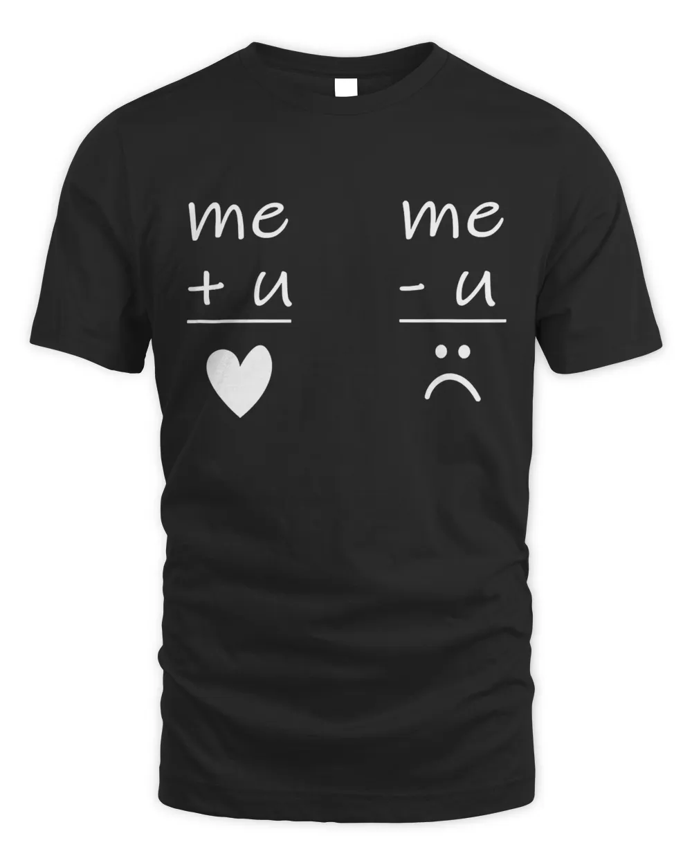 Me + u = love and Me - u = sad - friends, family, girlfriend T-Shirt